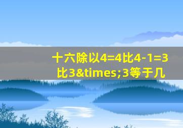 十六除以4=4比4-1=3比3×3等于几