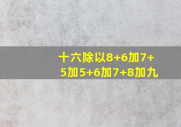 十六除以8+6加7+5加5+6加7+8加九