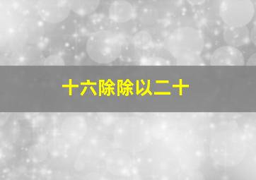 十六除除以二十