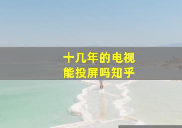 十几年的电视能投屏吗知乎