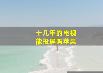 十几年的电视能投屏吗苹果