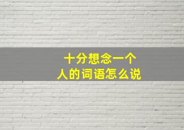 十分想念一个人的词语怎么说