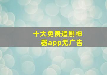 十大免费追剧神器app无广告