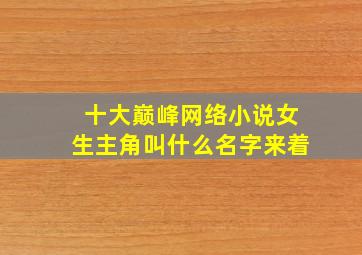 十大巅峰网络小说女生主角叫什么名字来着