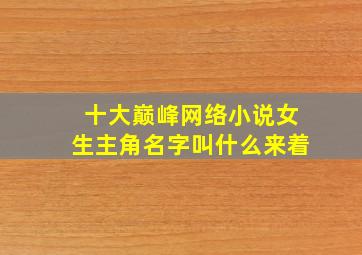 十大巅峰网络小说女生主角名字叫什么来着