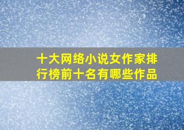 十大网络小说女作家排行榜前十名有哪些作品