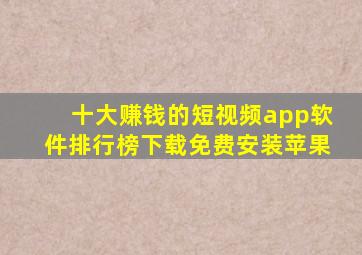 十大赚钱的短视频app软件排行榜下载免费安装苹果