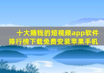 十大赚钱的短视频app软件排行榜下载免费安装苹果手机