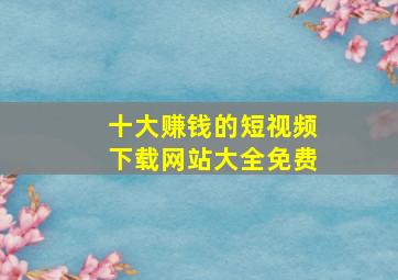 十大赚钱的短视频下载网站大全免费