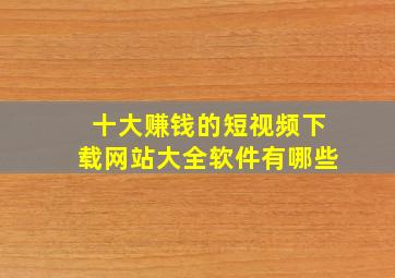 十大赚钱的短视频下载网站大全软件有哪些