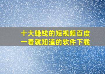 十大赚钱的短视频百度一看就知道的软件下载