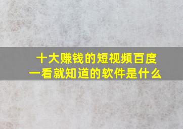 十大赚钱的短视频百度一看就知道的软件是什么