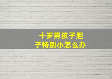 十岁男孩子胆子特别小怎么办