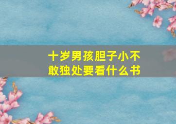 十岁男孩胆子小不敢独处要看什么书