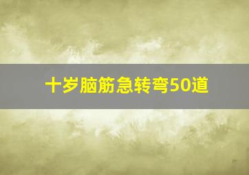 十岁脑筋急转弯50道