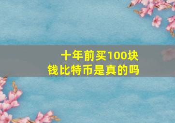 十年前买100块钱比特币是真的吗