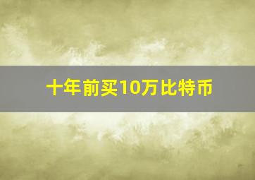 十年前买10万比特币