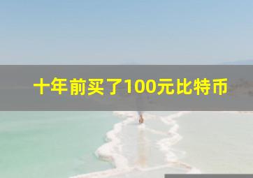 十年前买了100元比特币