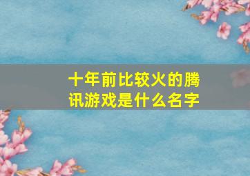 十年前比较火的腾讯游戏是什么名字