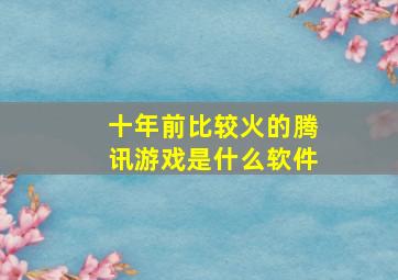 十年前比较火的腾讯游戏是什么软件