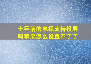 十年前的电视支持投屏吗苹果怎么设置不了了