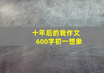 十年后的我作文600字初一想象