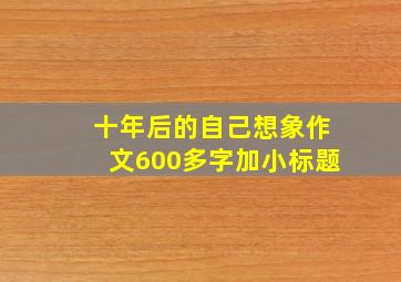 十年后的自己想象作文600多字加小标题