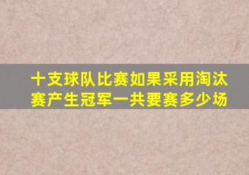 十支球队比赛如果采用淘汰赛产生冠军一共要赛多少场