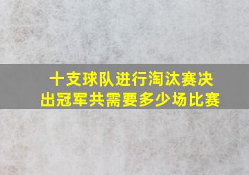 十支球队进行淘汰赛决出冠军共需要多少场比赛