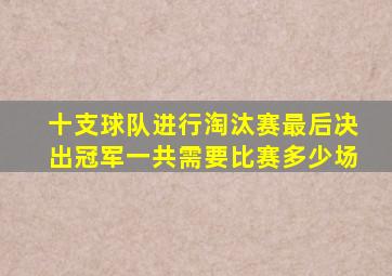 十支球队进行淘汰赛最后决出冠军一共需要比赛多少场