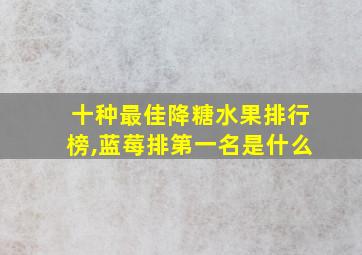 十种最佳降糖水果排行榜,蓝莓排第一名是什么