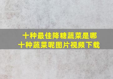 十种最佳降糖蔬菜是哪十种蔬菜呢图片视频下载