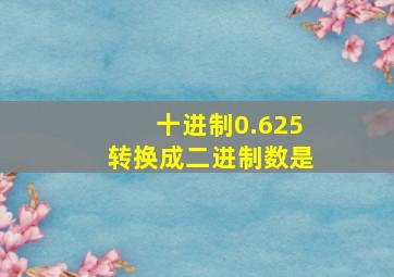 十进制0.625转换成二进制数是