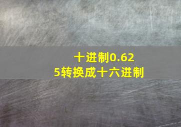 十进制0.625转换成十六进制