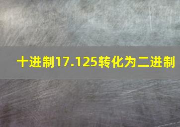 十进制17.125转化为二进制