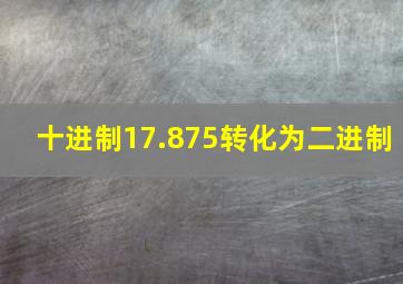 十进制17.875转化为二进制