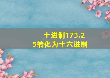 十进制173.25转化为十六进制