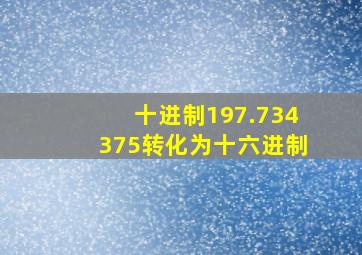 十进制197.734375转化为十六进制