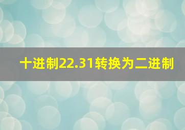 十进制22.31转换为二进制