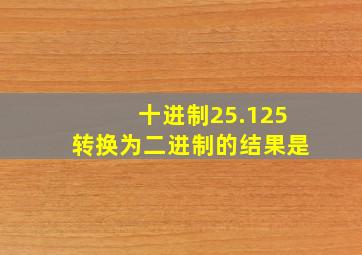 十进制25.125转换为二进制的结果是