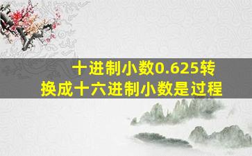 十进制小数0.625转换成十六进制小数是过程