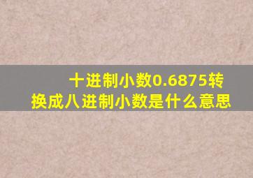 十进制小数0.6875转换成八进制小数是什么意思