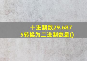 十进制数29.6875转换为二进制数是()