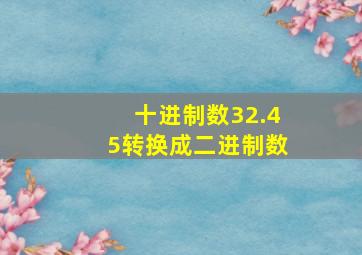 十进制数32.45转换成二进制数