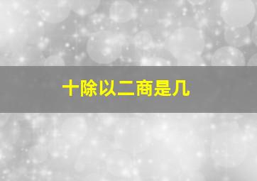 十除以二商是几