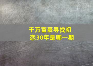 千万富豪寻找初恋30年是哪一期