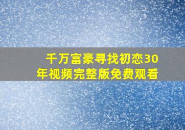 千万富豪寻找初恋30年视频完整版免费观看