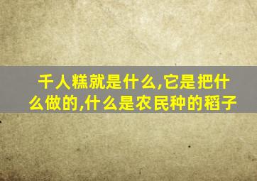 千人糕就是什么,它是把什么做的,什么是农民种的稻子