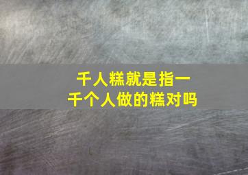 千人糕就是指一千个人做的糕对吗