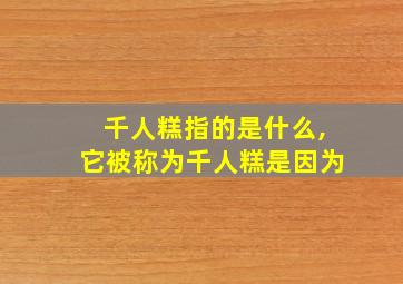 千人糕指的是什么,它被称为千人糕是因为